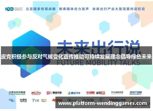 皮克积极参与反对气候变化宣传推动可持续发展理念倡导绿色未来