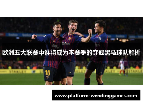 欧洲五大联赛中谁将成为本赛季的夺冠黑马球队解析
