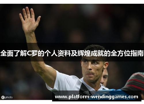 全面了解C罗的个人资料及辉煌成就的全方位指南