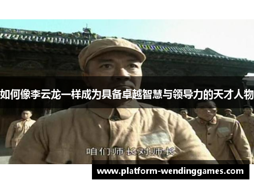如何像李云龙一样成为具备卓越智慧与领导力的天才人物