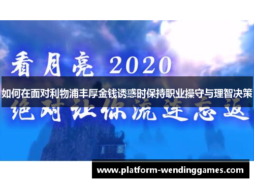 如何在面对利物浦丰厚金钱诱惑时保持职业操守与理智决策