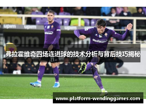 弗拉霍维奇四场连进球的技术分析与背后技巧揭秘