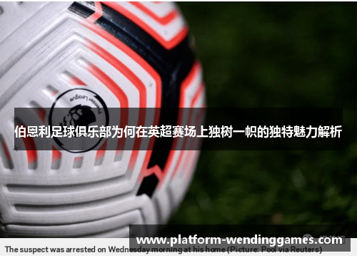 伯恩利足球俱乐部为何在英超赛场上独树一帜的独特魅力解析