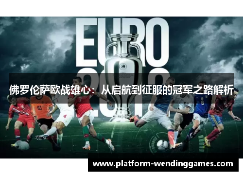 佛罗伦萨欧战雄心：从启航到征服的冠军之路解析