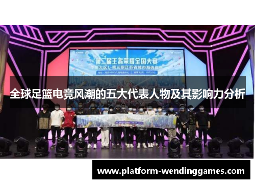 全球足篮电竞风潮的五大代表人物及其影响力分析