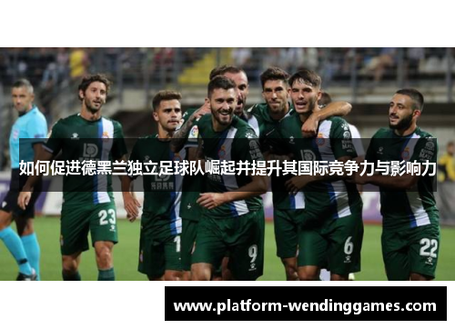 如何促进德黑兰独立足球队崛起并提升其国际竞争力与影响力