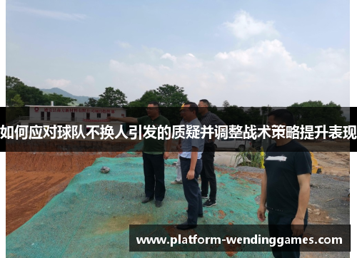 如何应对球队不换人引发的质疑并调整战术策略提升表现