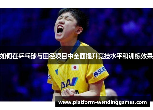 如何在乒乓球与田径项目中全面提升竞技水平和训练效果