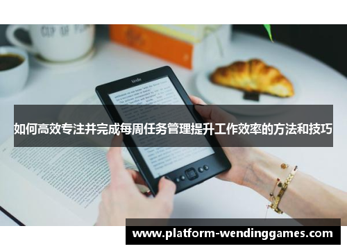 如何高效专注并完成每周任务管理提升工作效率的方法和技巧