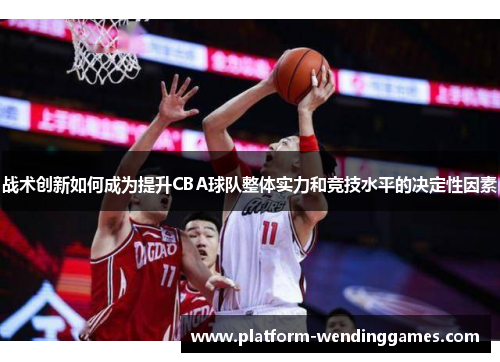 战术创新如何成为提升CBA球队整体实力和竞技水平的决定性因素
