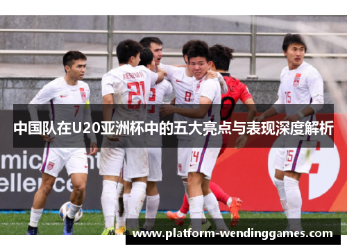 中国队在U20亚洲杯中的五大亮点与表现深度解析
