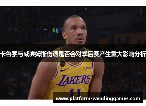 卡鲁索与威廉姆斯伤退是否会对季后赛产生重大影响分析