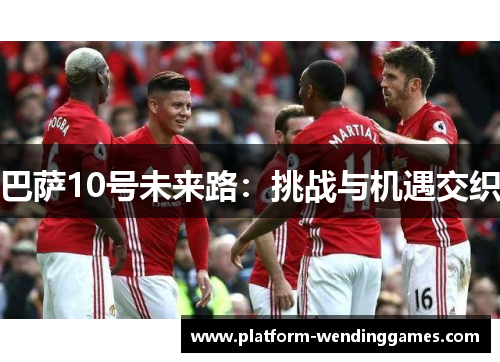 巴萨10号未来路：挑战与机遇交织