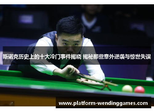 斯诺克历史上的十大冷门事件揭晓 揭秘那些意外逆袭与惊世失误