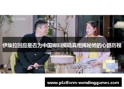 伊埃拉回应是否为中国媳妇揭晓真相揭秘她的心路历程