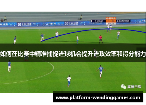 如何在比赛中精准捕捉进球机会提升进攻效率和得分能力