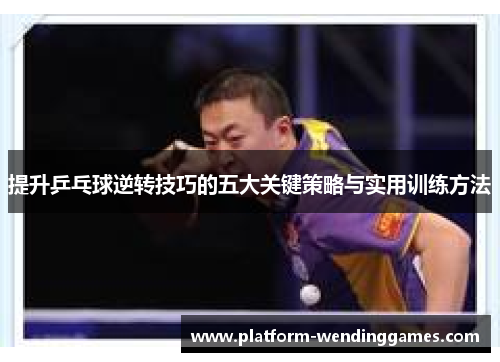 提升乒乓球逆转技巧的五大关键策略与实用训练方法