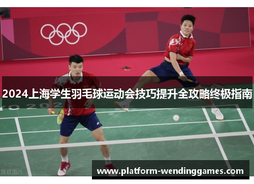 2024上海学生羽毛球运动会技巧提升全攻略终极指南