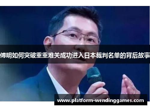 傅明如何突破重重难关成功进入日本裁判名单的背后故事