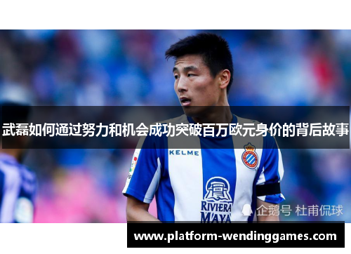 武磊如何通过努力和机会成功突破百万欧元身价的背后故事