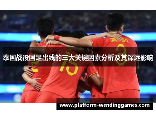 泰国战役国足出线的三大关键因素分析及其深远影响