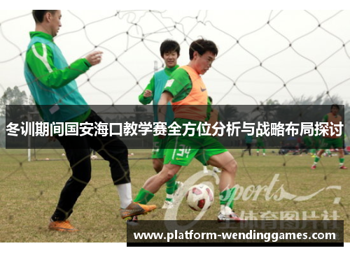 冬训期间国安海口教学赛全方位分析与战略布局探讨