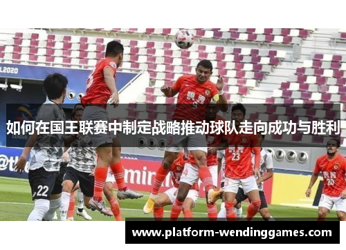 如何在国王联赛中制定战略推动球队走向成功与胜利