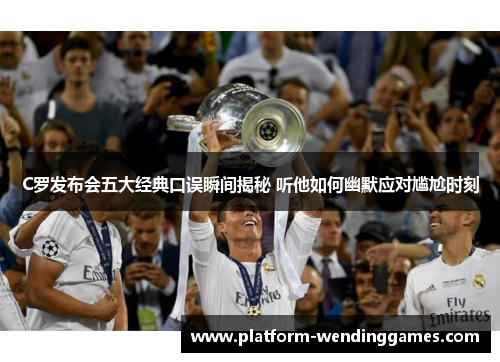 C罗发布会五大经典口误瞬间揭秘 听他如何幽默应对尴尬时刻