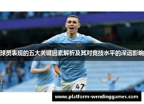 球员表现的五大关键因素解析及其对竞技水平的深远影响