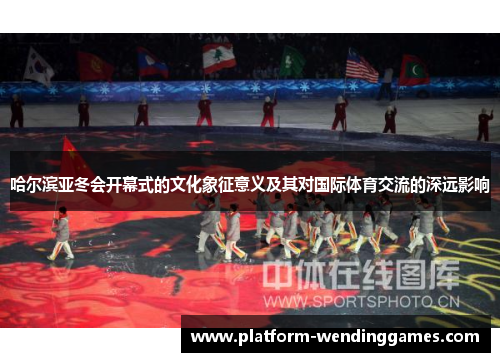 哈尔滨亚冬会开幕式的文化象征意义及其对国际体育交流的深远影响