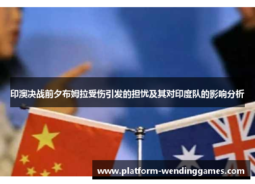 印澳决战前夕布姆拉受伤引发的担忧及其对印度队的影响分析