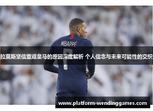 拉莫斯坚信重返皇马的原因深度解析 个人信念与未来可能性的交织