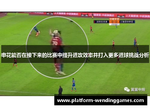 申花能否在接下来的比赛中提升进攻效率并打入更多进球挑战分析