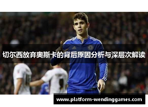 切尔西放弃奥斯卡的背后原因分析与深层次解读