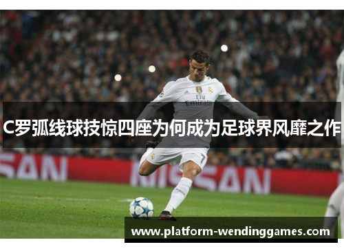C罗弧线球技惊四座为何成为足球界风靡之作