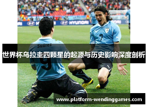 世界杯乌拉圭四颗星的起源与历史影响深度剖析