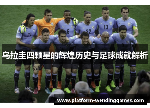 乌拉圭四颗星的辉煌历史与足球成就解析