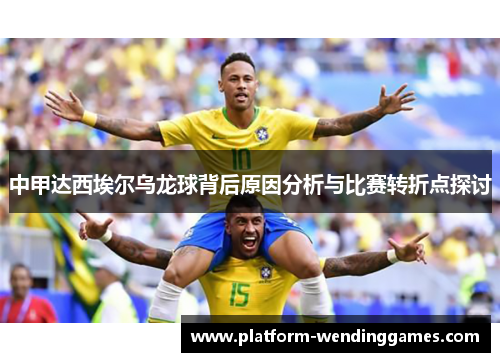 中甲达西埃尔乌龙球背后原因分析与比赛转折点探讨