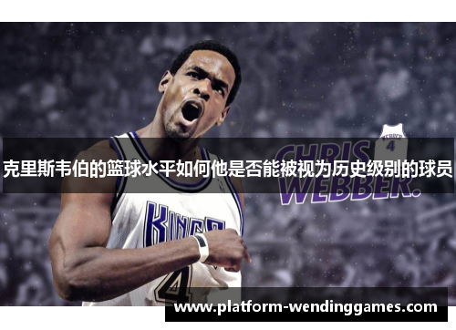 克里斯韦伯的篮球水平如何他是否能被视为历史级别的球员