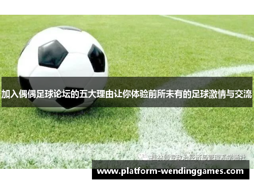 加入偶偶足球论坛的五大理由让你体验前所未有的足球激情与交流