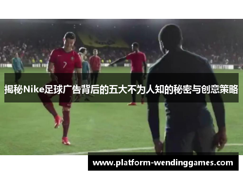 揭秘Nike足球广告背后的五大不为人知的秘密与创意策略