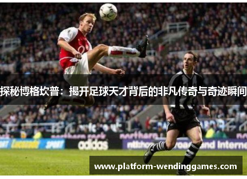 探秘博格坎普：揭开足球天才背后的非凡传奇与奇迹瞬间