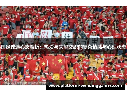 国足球迷心态解析：热爱与失望交织的复杂情感与心理状态