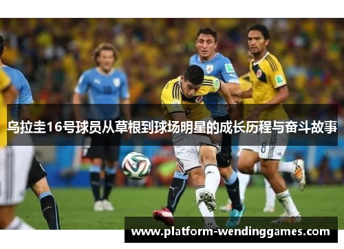 乌拉圭16号球员从草根到球场明星的成长历程与奋斗故事