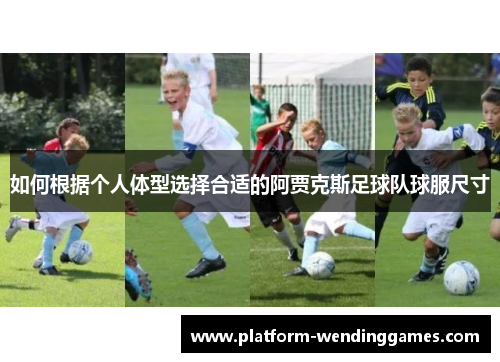 如何根据个人体型选择合适的阿贾克斯足球队球服尺寸