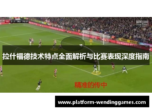 拉什福德技术特点全面解析与比赛表现深度指南