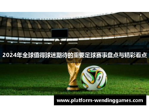 2024年全球值得球迷期待的重要足球赛事盘点与精彩看点