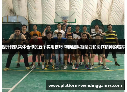 提升球队集体合作的五个实用技巧 帮助团队凝聚力和协作精神的培养