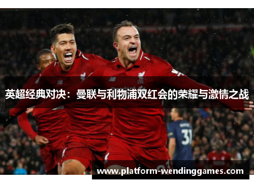 英超经典对决：曼联与利物浦双红会的荣耀与激情之战