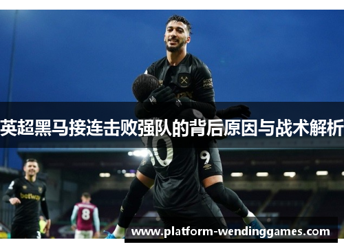 英超黑马接连击败强队的背后原因与战术解析